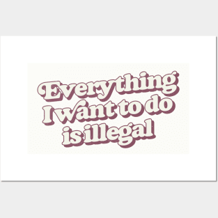 Everything I Want To Do Is Illegal Posters and Art